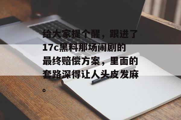 给大家提个醒，跟进了17c黑料那场闹剧的最终赔偿方案，里面的套路深得让人头皮发麻。