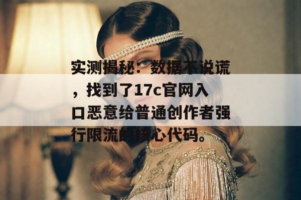 实测揭秘:数据不说谎,找到了17c官网入口恶意给普通创作者强行限流的核心代码。