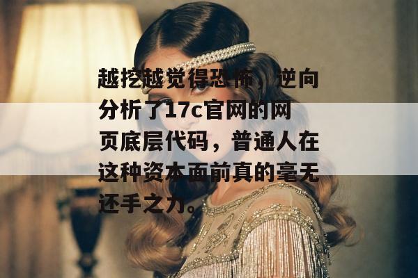 越挖越觉得恐怖，逆向分析了17c官网的网页底层代码，普通人在这种资本面前真的毫无还手之力。