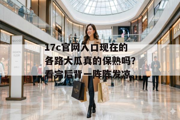 17c官网入口现在的各路大瓜真的保熟吗？看完后背一阵阵发凉。
