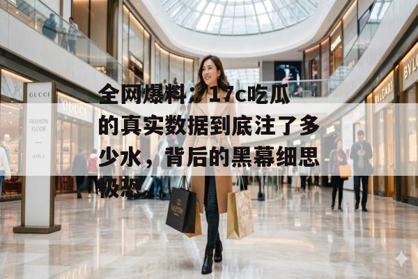 全网爆料:17c吃瓜的真实数据到底注了多少水,背后的黑幕细思极恐。