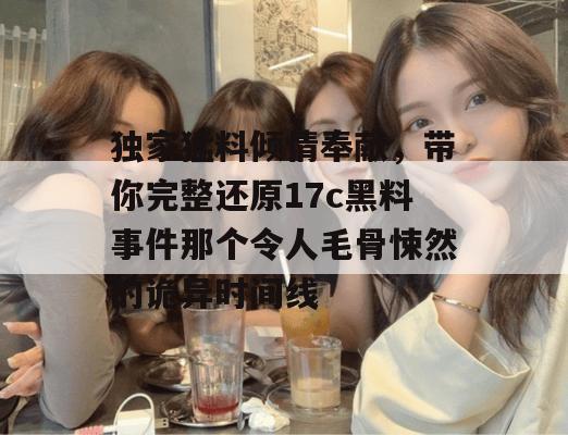独家猛料倾情奉献，带你完整还原17c黑料事件那个令人毛骨悚然的诡异时间线