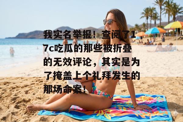 我实名举报！查阅了17c吃瓜的那些被折叠的无效评论，其实是为了掩盖上个礼拜发生的那场命案！